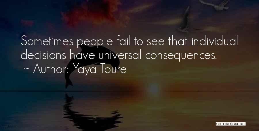 Yaya Toure Quotes: Sometimes People Fail To See That Individual Decisions Have Universal Consequences.