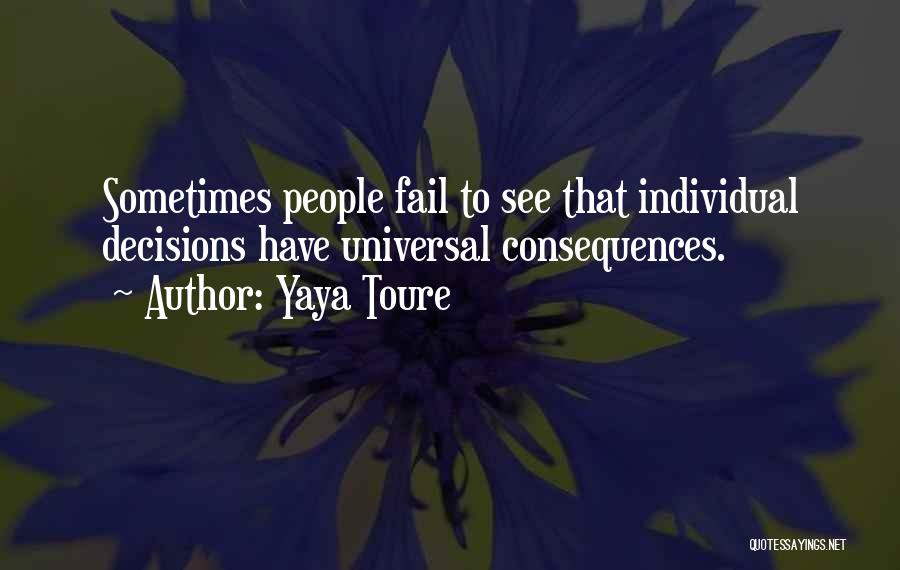 Yaya Toure Quotes: Sometimes People Fail To See That Individual Decisions Have Universal Consequences.