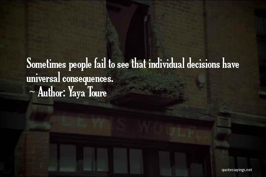 Yaya Toure Quotes: Sometimes People Fail To See That Individual Decisions Have Universal Consequences.