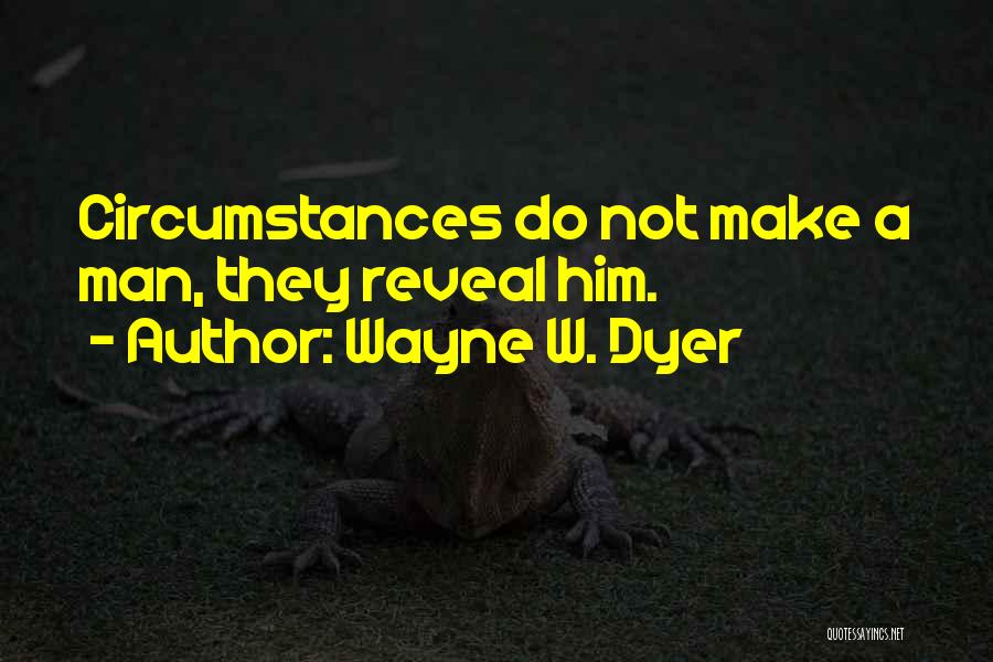 Wayne W. Dyer Quotes: Circumstances Do Not Make A Man, They Reveal Him.