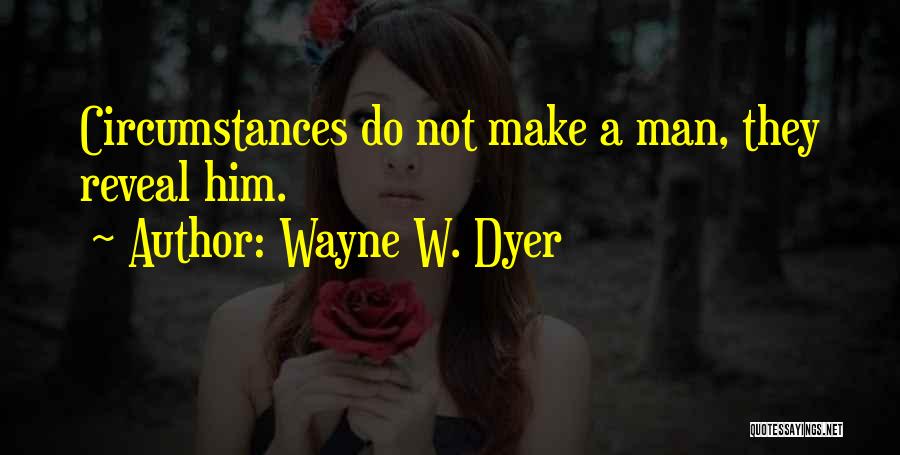 Wayne W. Dyer Quotes: Circumstances Do Not Make A Man, They Reveal Him.