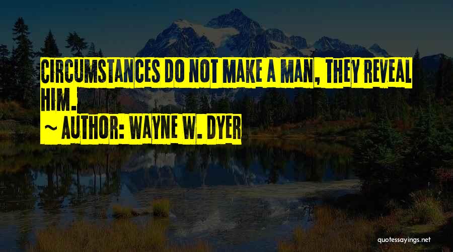 Wayne W. Dyer Quotes: Circumstances Do Not Make A Man, They Reveal Him.