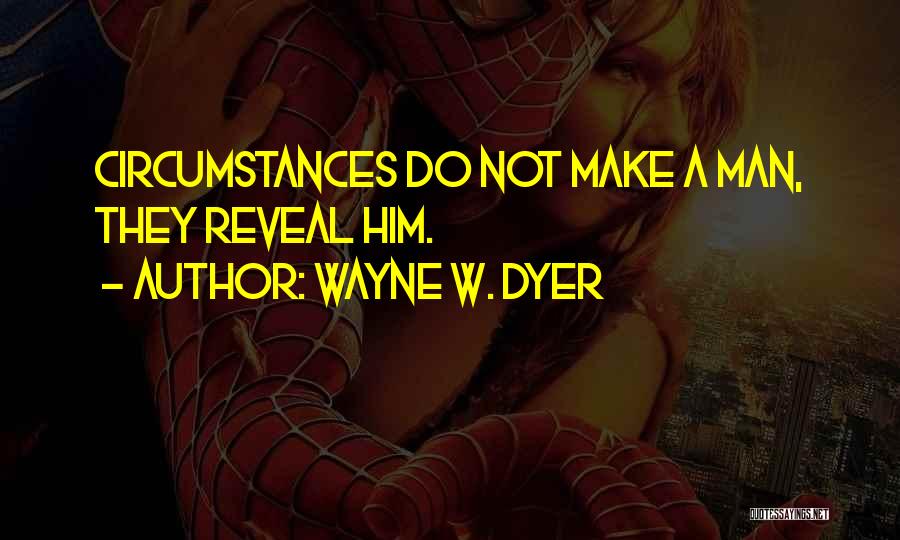 Wayne W. Dyer Quotes: Circumstances Do Not Make A Man, They Reveal Him.