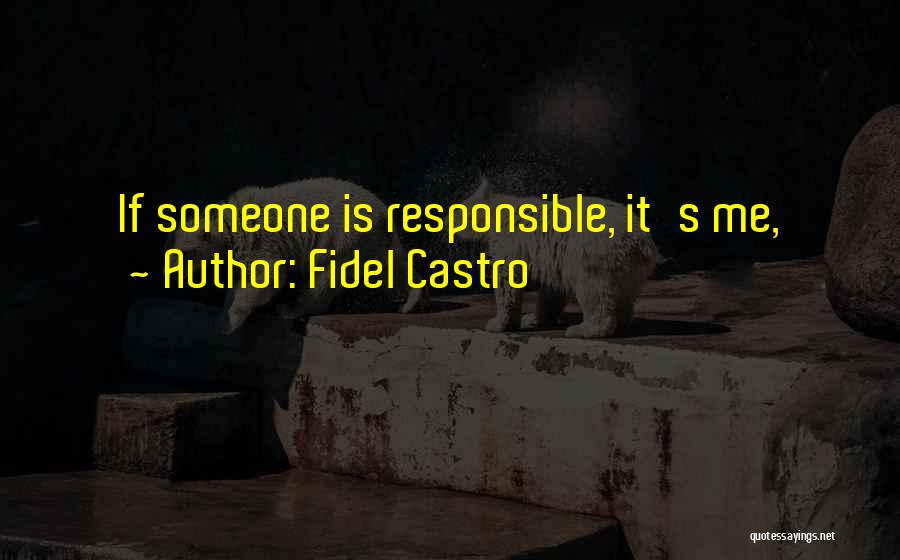 Fidel Castro Quotes: If Someone Is Responsible, It's Me,