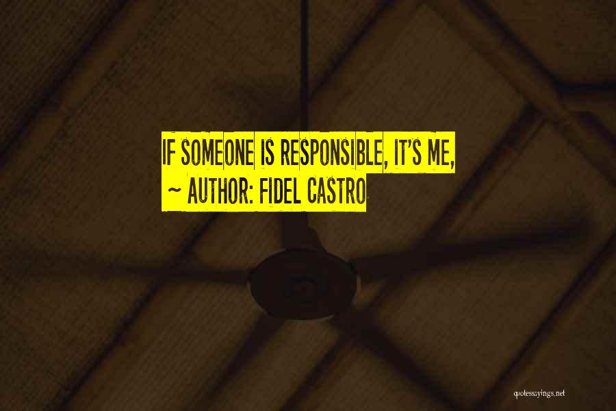 Fidel Castro Quotes: If Someone Is Responsible, It's Me,