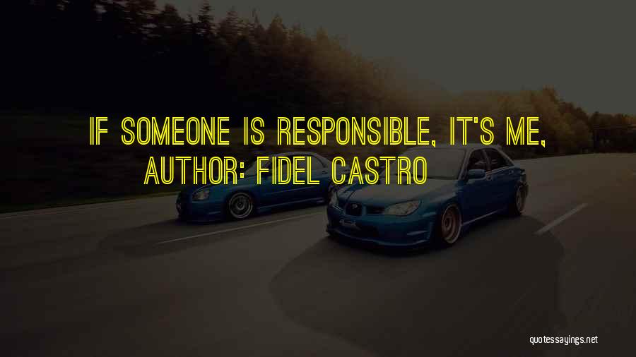 Fidel Castro Quotes: If Someone Is Responsible, It's Me,