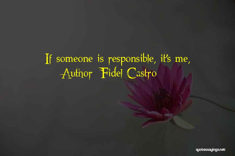 Fidel Castro Quotes: If Someone Is Responsible, It's Me,