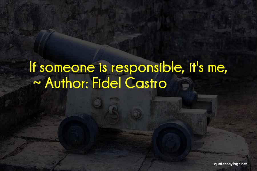 Fidel Castro Quotes: If Someone Is Responsible, It's Me,