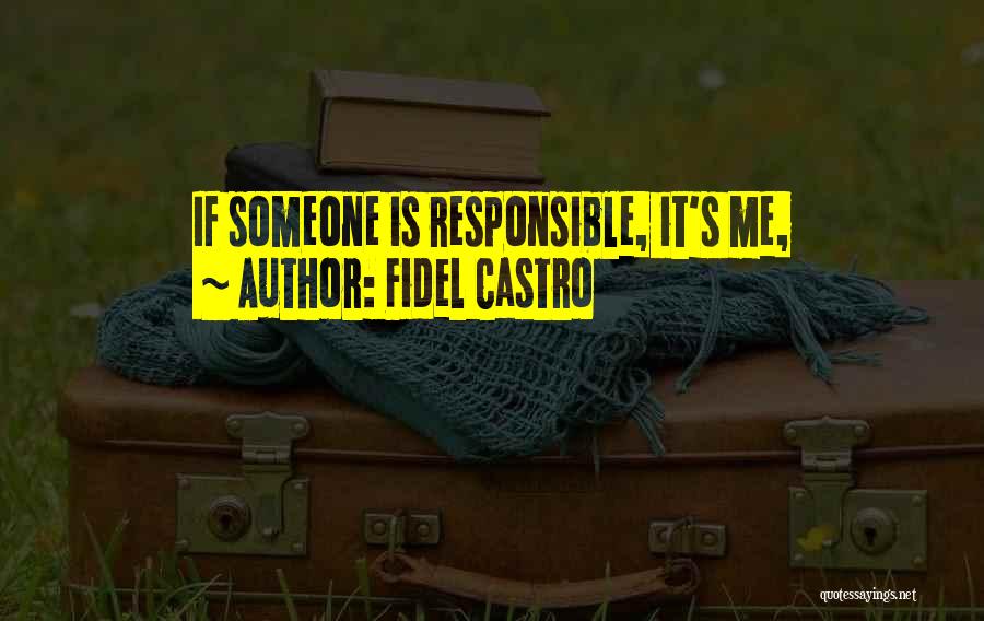 Fidel Castro Quotes: If Someone Is Responsible, It's Me,