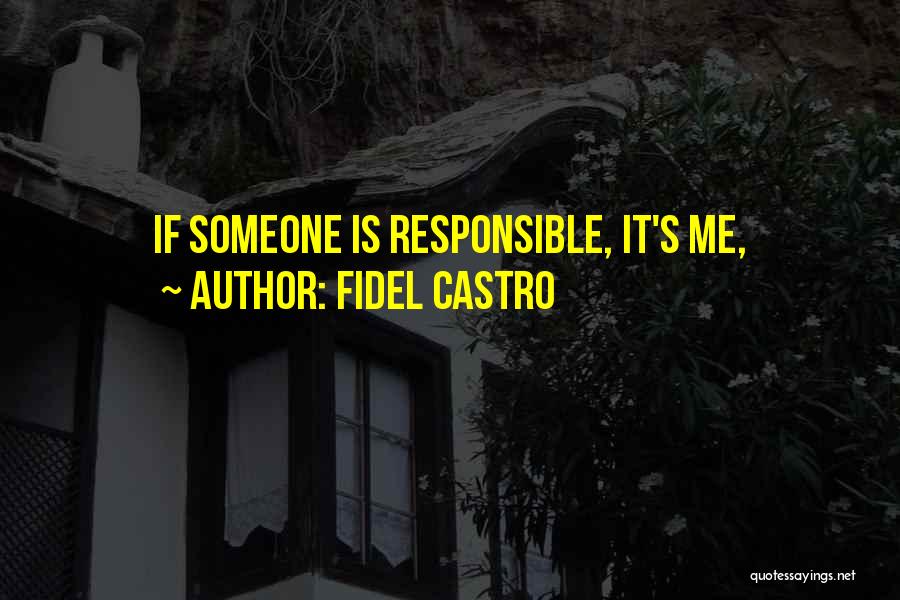 Fidel Castro Quotes: If Someone Is Responsible, It's Me,