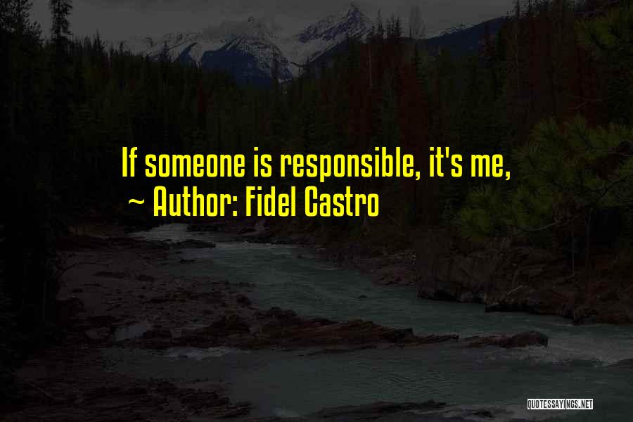 Fidel Castro Quotes: If Someone Is Responsible, It's Me,