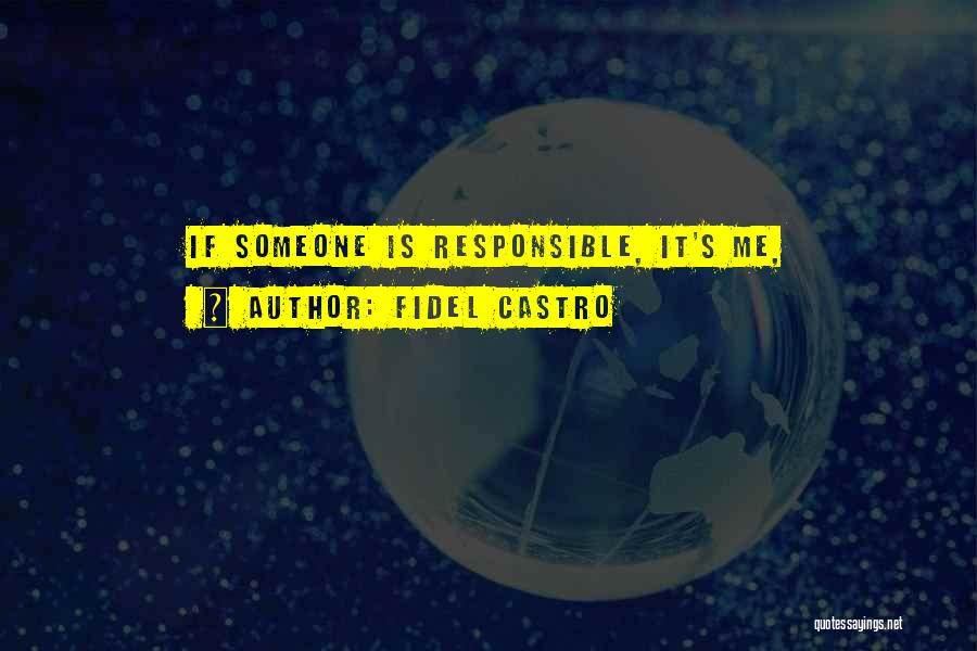 Fidel Castro Quotes: If Someone Is Responsible, It's Me,