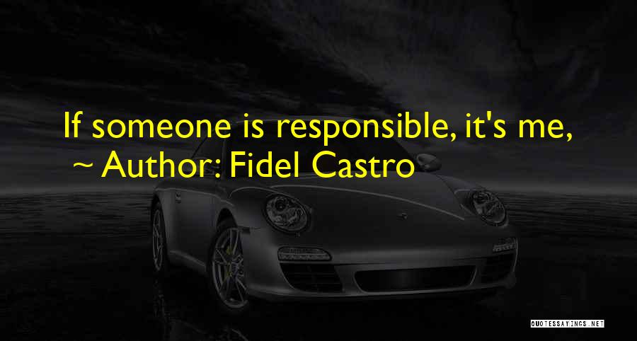 Fidel Castro Quotes: If Someone Is Responsible, It's Me,