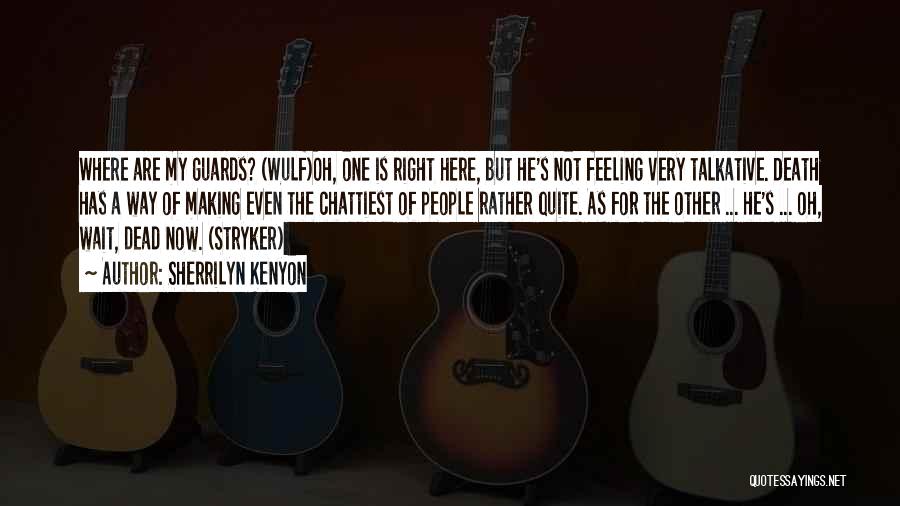 Sherrilyn Kenyon Quotes: Where Are My Guards? (wulf)oh, One Is Right Here, But He's Not Feeling Very Talkative. Death Has A Way Of