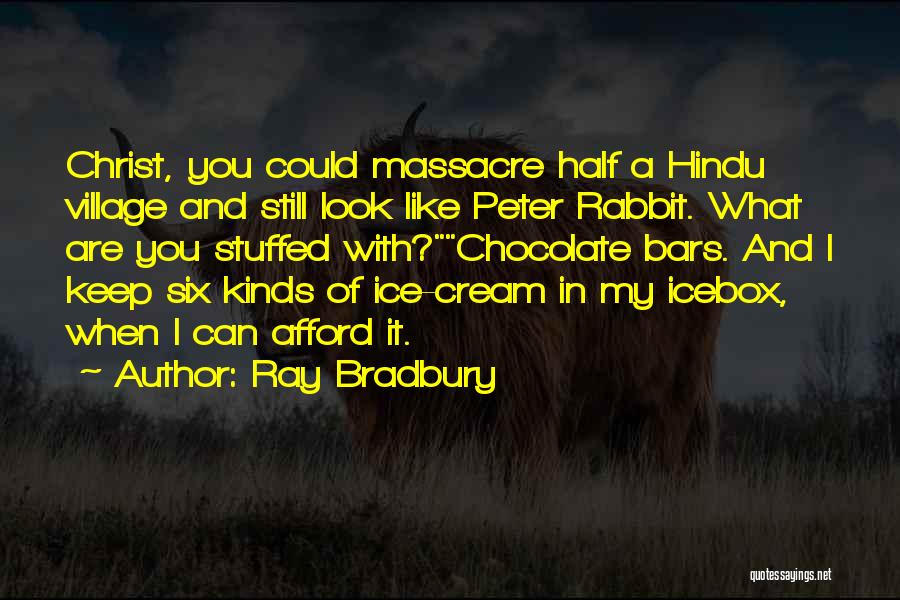 Ray Bradbury Quotes: Christ, You Could Massacre Half A Hindu Village And Still Look Like Peter Rabbit. What Are You Stuffed With?chocolate Bars.