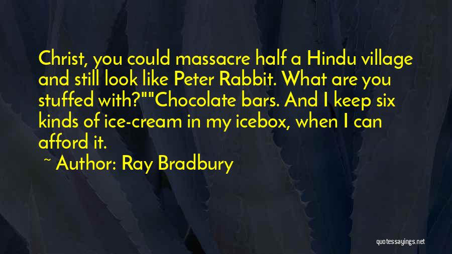 Ray Bradbury Quotes: Christ, You Could Massacre Half A Hindu Village And Still Look Like Peter Rabbit. What Are You Stuffed With?chocolate Bars.