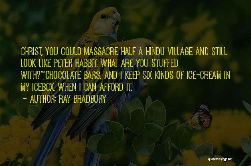 Ray Bradbury Quotes: Christ, You Could Massacre Half A Hindu Village And Still Look Like Peter Rabbit. What Are You Stuffed With?chocolate Bars.