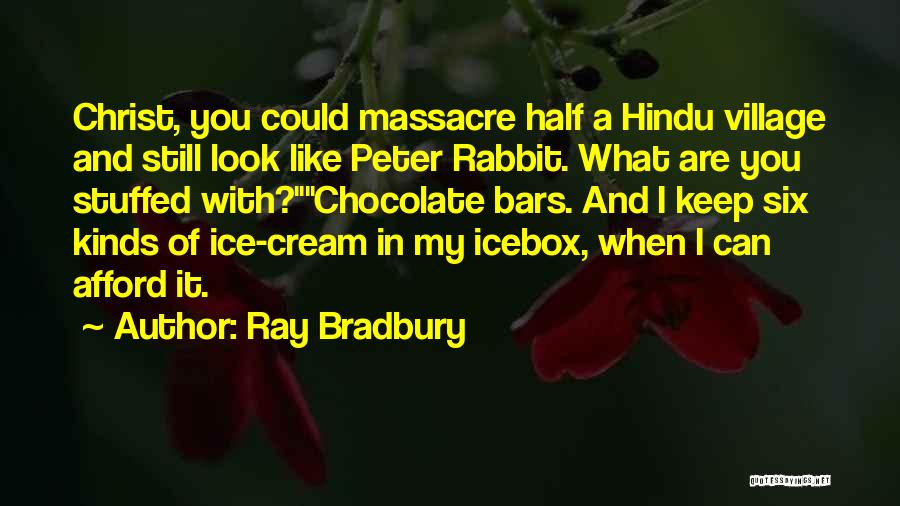 Ray Bradbury Quotes: Christ, You Could Massacre Half A Hindu Village And Still Look Like Peter Rabbit. What Are You Stuffed With?chocolate Bars.