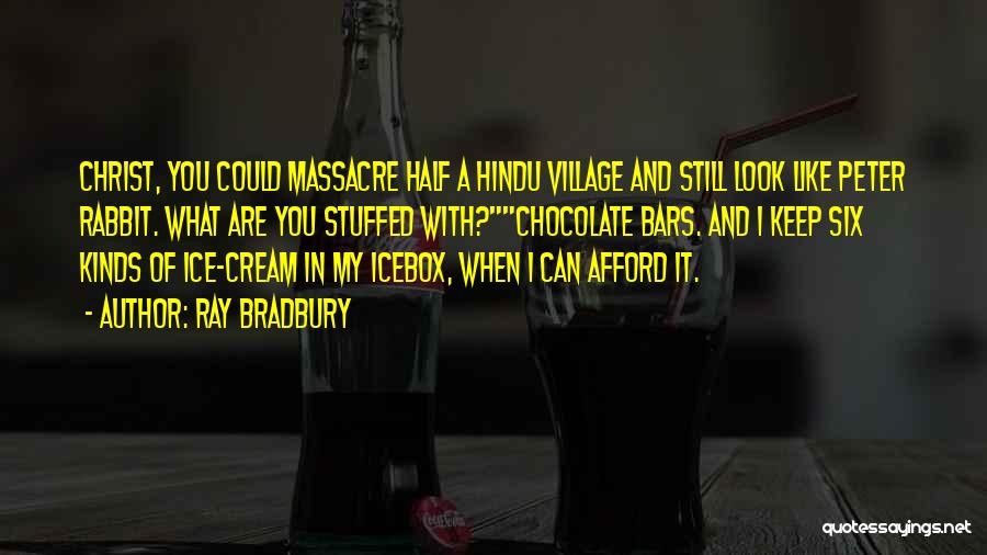 Ray Bradbury Quotes: Christ, You Could Massacre Half A Hindu Village And Still Look Like Peter Rabbit. What Are You Stuffed With?chocolate Bars.