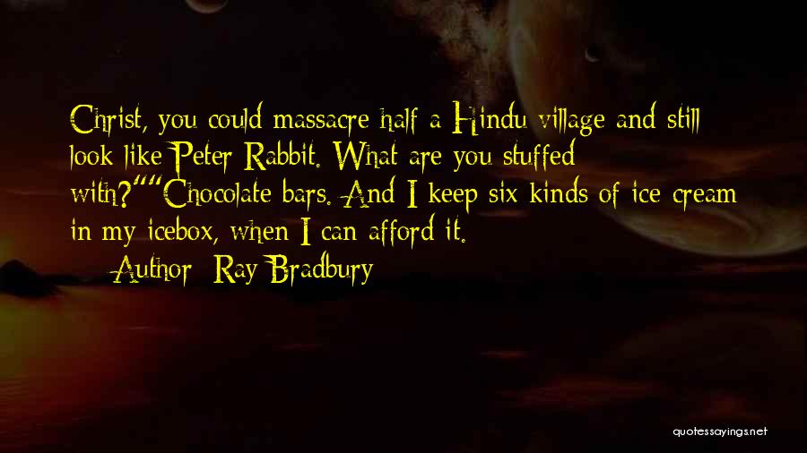 Ray Bradbury Quotes: Christ, You Could Massacre Half A Hindu Village And Still Look Like Peter Rabbit. What Are You Stuffed With?chocolate Bars.