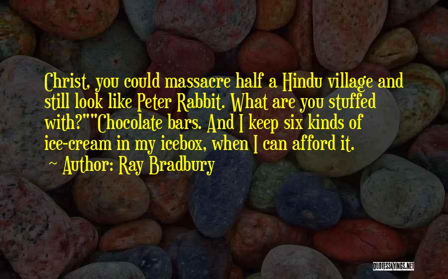 Ray Bradbury Quotes: Christ, You Could Massacre Half A Hindu Village And Still Look Like Peter Rabbit. What Are You Stuffed With?chocolate Bars.