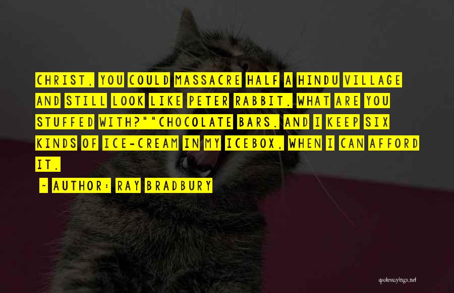 Ray Bradbury Quotes: Christ, You Could Massacre Half A Hindu Village And Still Look Like Peter Rabbit. What Are You Stuffed With?chocolate Bars.