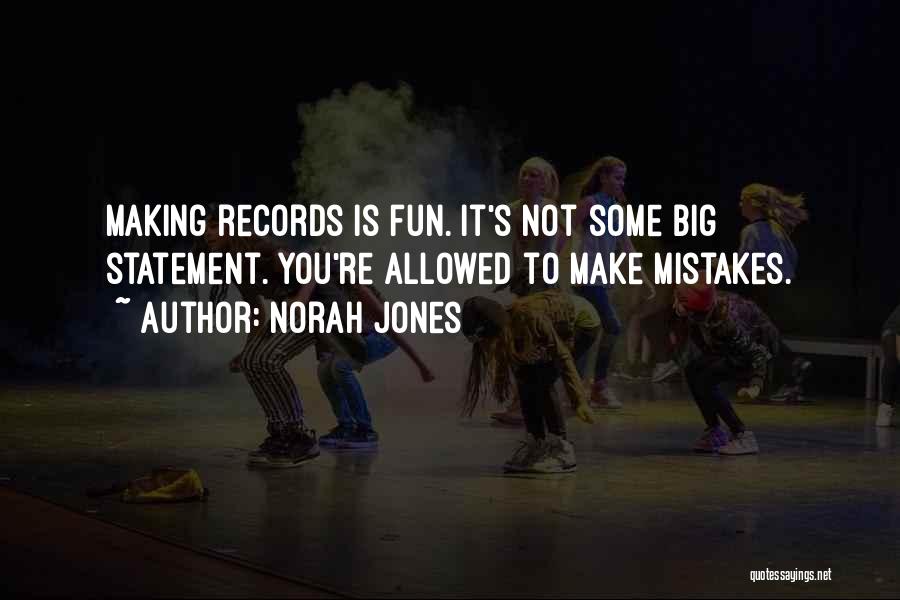 Norah Jones Quotes: Making Records Is Fun. It's Not Some Big Statement. You're Allowed To Make Mistakes.