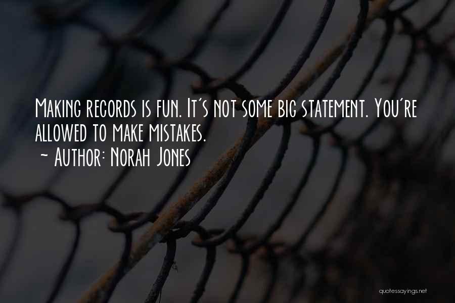 Norah Jones Quotes: Making Records Is Fun. It's Not Some Big Statement. You're Allowed To Make Mistakes.