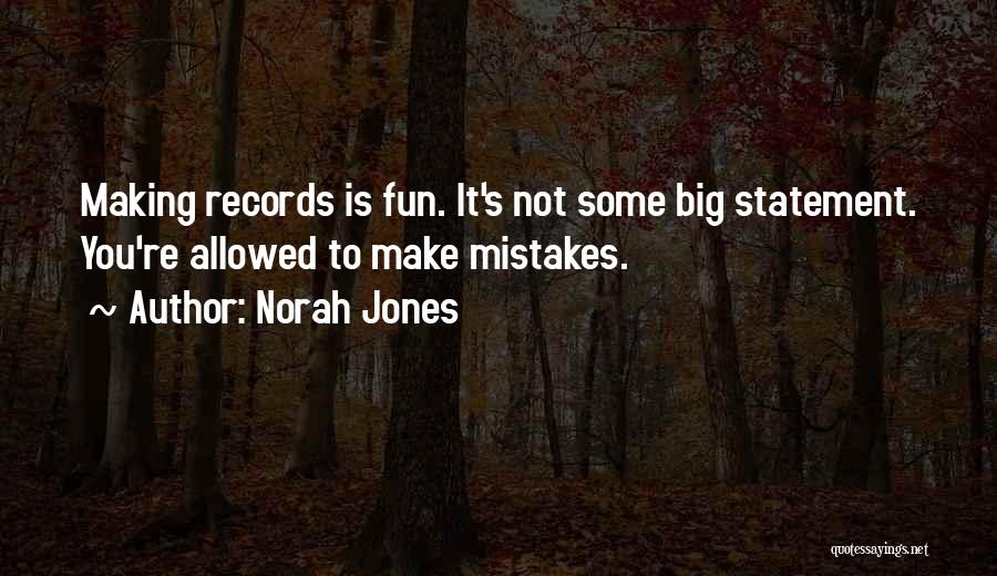 Norah Jones Quotes: Making Records Is Fun. It's Not Some Big Statement. You're Allowed To Make Mistakes.