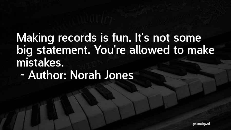 Norah Jones Quotes: Making Records Is Fun. It's Not Some Big Statement. You're Allowed To Make Mistakes.