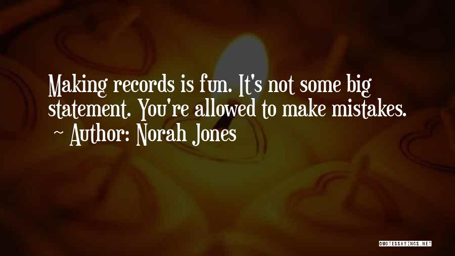 Norah Jones Quotes: Making Records Is Fun. It's Not Some Big Statement. You're Allowed To Make Mistakes.