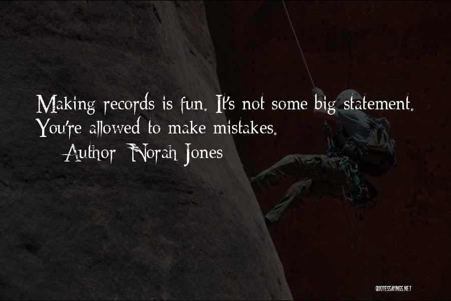 Norah Jones Quotes: Making Records Is Fun. It's Not Some Big Statement. You're Allowed To Make Mistakes.