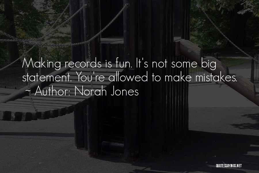 Norah Jones Quotes: Making Records Is Fun. It's Not Some Big Statement. You're Allowed To Make Mistakes.