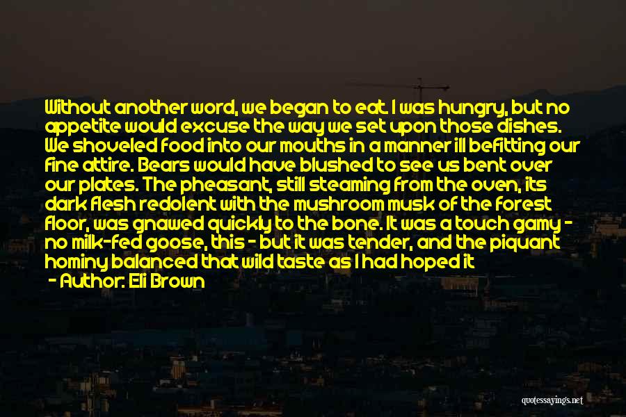 Eli Brown Quotes: Without Another Word, We Began To Eat. I Was Hungry, But No Appetite Would Excuse The Way We Set Upon