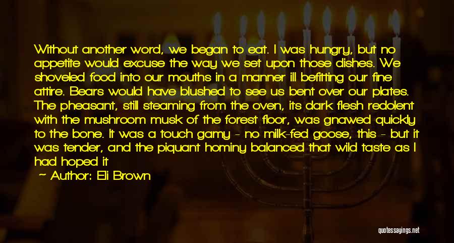 Eli Brown Quotes: Without Another Word, We Began To Eat. I Was Hungry, But No Appetite Would Excuse The Way We Set Upon