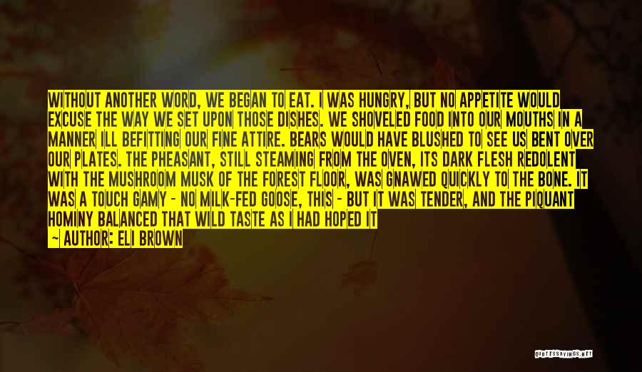 Eli Brown Quotes: Without Another Word, We Began To Eat. I Was Hungry, But No Appetite Would Excuse The Way We Set Upon