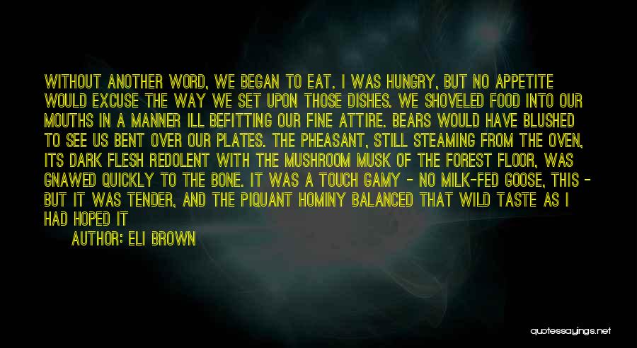 Eli Brown Quotes: Without Another Word, We Began To Eat. I Was Hungry, But No Appetite Would Excuse The Way We Set Upon