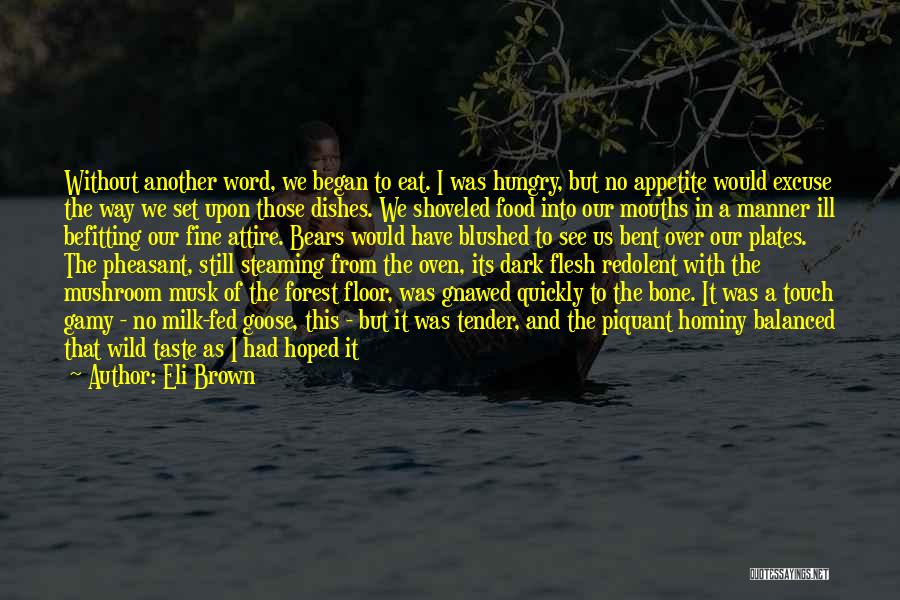 Eli Brown Quotes: Without Another Word, We Began To Eat. I Was Hungry, But No Appetite Would Excuse The Way We Set Upon