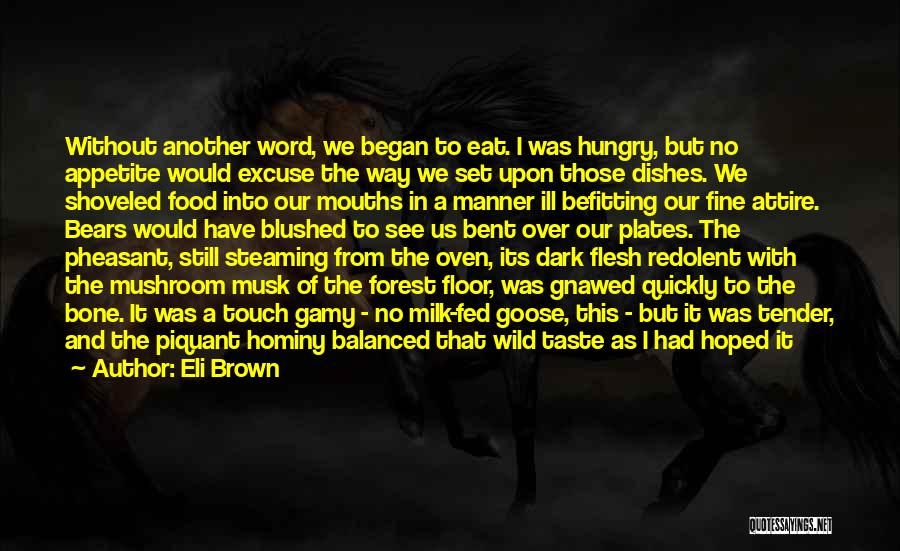 Eli Brown Quotes: Without Another Word, We Began To Eat. I Was Hungry, But No Appetite Would Excuse The Way We Set Upon