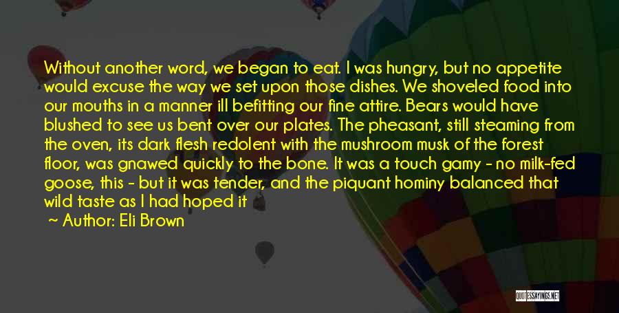 Eli Brown Quotes: Without Another Word, We Began To Eat. I Was Hungry, But No Appetite Would Excuse The Way We Set Upon