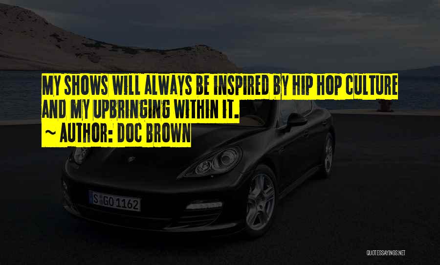 Doc Brown Quotes: My Shows Will Always Be Inspired By Hip Hop Culture And My Upbringing Within It.