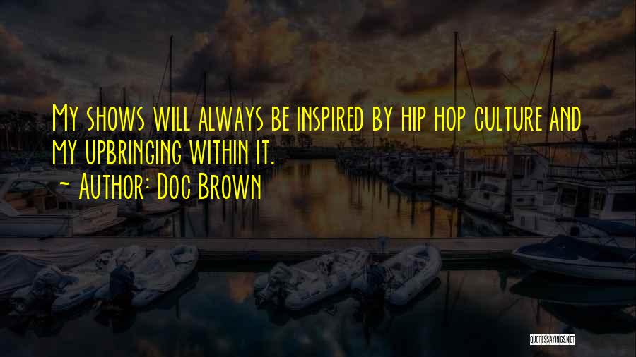 Doc Brown Quotes: My Shows Will Always Be Inspired By Hip Hop Culture And My Upbringing Within It.