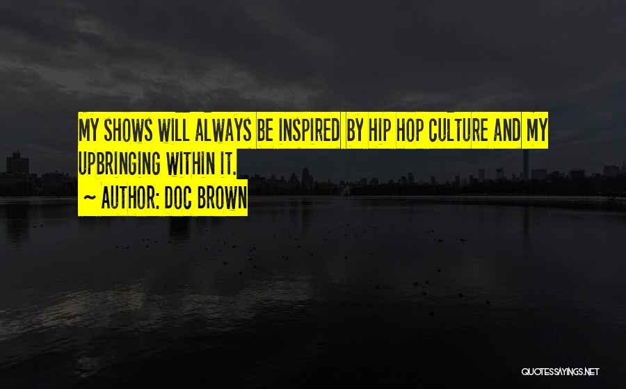 Doc Brown Quotes: My Shows Will Always Be Inspired By Hip Hop Culture And My Upbringing Within It.