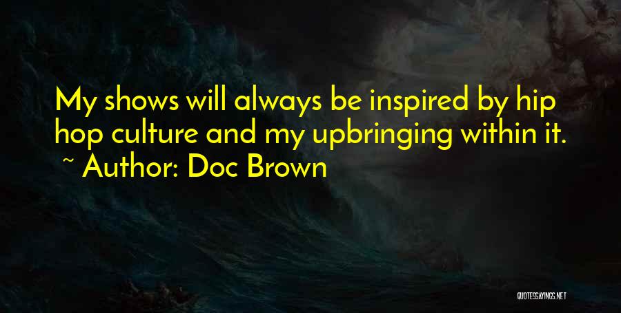 Doc Brown Quotes: My Shows Will Always Be Inspired By Hip Hop Culture And My Upbringing Within It.