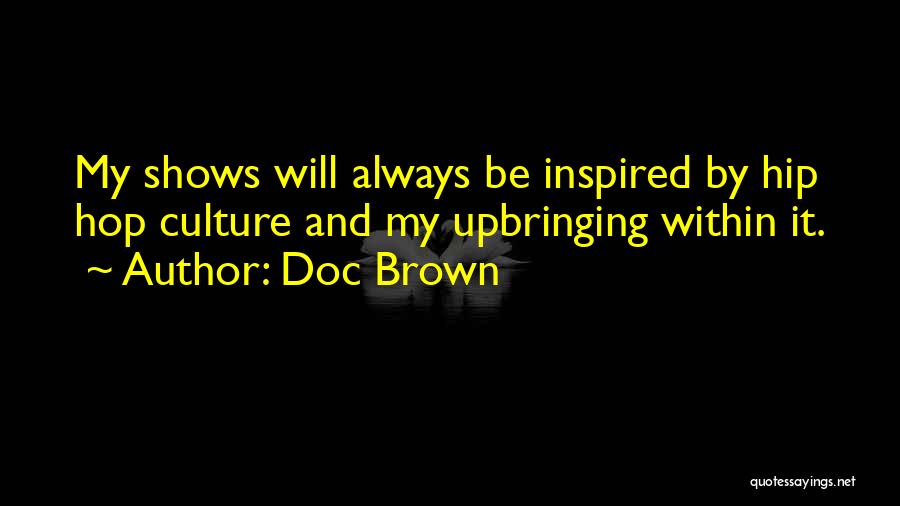 Doc Brown Quotes: My Shows Will Always Be Inspired By Hip Hop Culture And My Upbringing Within It.