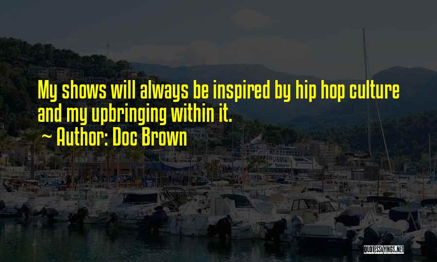 Doc Brown Quotes: My Shows Will Always Be Inspired By Hip Hop Culture And My Upbringing Within It.