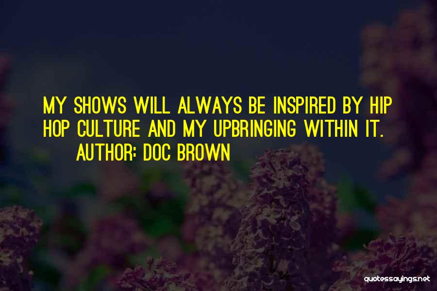 Doc Brown Quotes: My Shows Will Always Be Inspired By Hip Hop Culture And My Upbringing Within It.