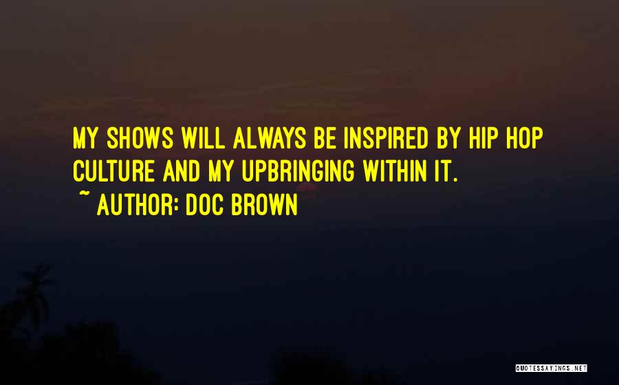 Doc Brown Quotes: My Shows Will Always Be Inspired By Hip Hop Culture And My Upbringing Within It.