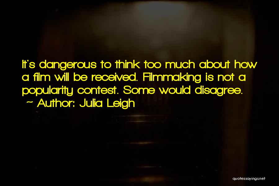 Julia Leigh Quotes: It's Dangerous To Think Too Much About How A Film Will Be Received. Filmmaking Is Not A Popularity Contest. Some