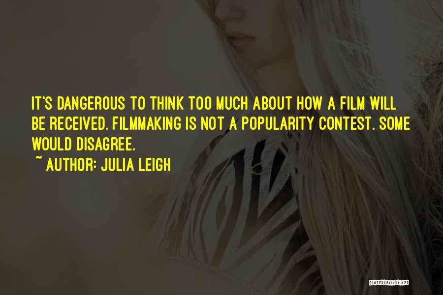 Julia Leigh Quotes: It's Dangerous To Think Too Much About How A Film Will Be Received. Filmmaking Is Not A Popularity Contest. Some